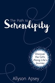 The path to serendipity : discover the gifts along life's journey cover image