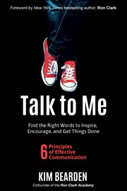 Talk to me : find the right words to inspire, encourage, and get things done : 6 principles of effective communication cover image