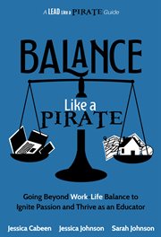 Balance like a pirate : going beyond worklife balance to ignite passion and thrive as an educator cover image