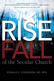 The rise (and fall) of the secular church: observations of the church since whatever happened to. A Call to True Worship Sermon Collections by A. W. Tozer, 1985 cover image