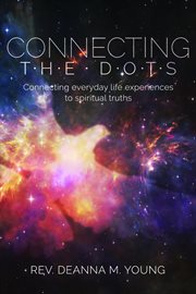 Connecting the dots. Connecting Everyday Life Experiences to Spiritual Truths cover image
