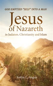 God emptied "self" into a man. Jesus of Nazareth in Judaism, Christianity, and Islam cover image