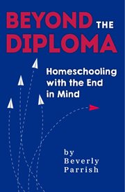 Beyond the diploma : homeschooling with the end in mind cover image