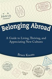 Belonging Abroad : A Guide To Living, Thriving, And Appreciating New Cultures cover image