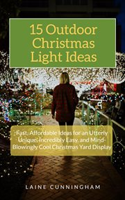 15 outdoor christmas light ideas. Fast, Affordable Ideas for an Utterly Unique, Incredibly Easy, and Mind-Blowingly Cool Christmas Yar cover image