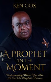 A prophet in the moment. Understanding Where You Are At In The Prophetic Process cover image