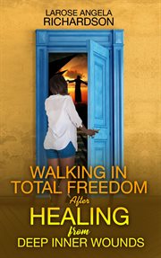 Walking in total freedom after healing from deep inner wounds cover image