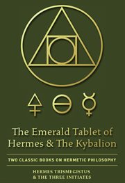 The emerald tablet of hermes & the kybalion. Two Classic Books on Hermetic Philosophy cover image