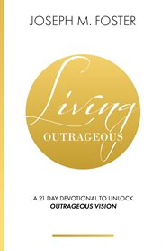 Living outrageous. A 21-Day Devotional To Unlock Outrageous Vision cover image