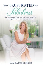 From frustrated to fabulous. An Inspirational Guide for Women Who Dare to Live their Dreams cover image