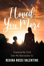 I loved you more. Choosing My Child Over My Narcissistic Ex cover image