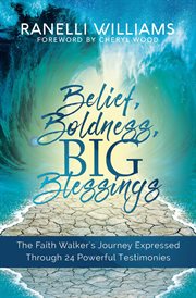 Belief, boldness, big blessings. The Faith Walker's Journey Expressed Through 24 Powerful Testimonies cover image