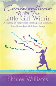 Conversations with the little girl within. A Journey of Forgiveness, Healing, and Liberation from Unresolved Childhood Issues cover image
