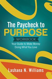The paycheck to purpose workbook. Your Guide to Make Money Doing What You Love cover image