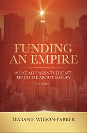 Funding an empire, volume 1. What My Parents Didn't Teach About Money cover image