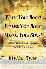 Write your book! publish your book! market your book!. People, Pointers & Products to Sell Your Book cover image