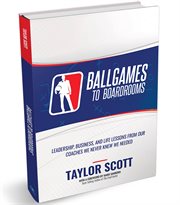 Ballgames to boardrooms. Leadership, Business, and Life Lessons from Our Coaches We Never Knew We Needed cover image
