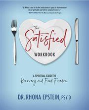 The satisfied workbook : a spiritual guide to recovery and food freedom cover image