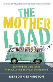 The mother load : surviving the daily grind without losing your ever-loving mind cover image