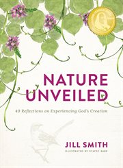 Nature Unveiled : 40 Reflections on Experiencing God's Creation cover image