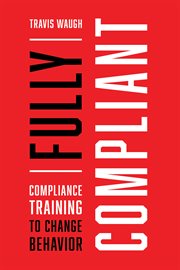 Fully compliant : compliance training to change behavior cover image