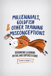 Millennials, Goldfish & Other Training Misconceptions : Debunking Learning Myths and Superstitions cover image