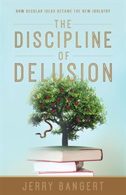 The discipline of delusion. How Secular Ideas Became the New Idolatry cover image