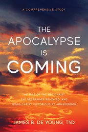 The Apocalypse is coming : The rise of the Antichrist, the restrainer removed, and Jesus Christ victorious at Armageddon cover image