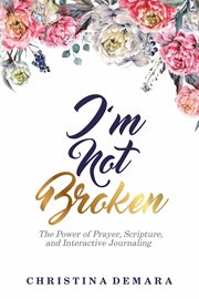 I'm not broken. The Power of Prayer, Scripture, and Interactive Journaling cover image