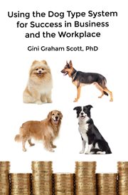 Using the dog type system for success in business and the workplace. A Unique Personality System to Better Communicate and Work With Others cover image