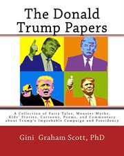 The donald trump papers. A Collection of Fairy Tales, Monster Myths, Kids' Stories, Cartoons, Poems, and Commentary about Tru cover image