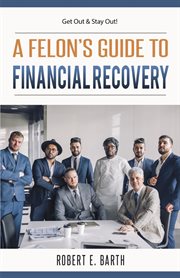 A felon's guide to financial recovery. Get Out and Stay Out! cover image