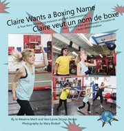 Claire wants a boxing name :  a true story promoting inclusion and self-determination = : Claire veut un nom de boxe : une histoire vraie promouvant l'inclusion et l'auto-determination cover image