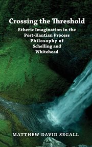 Crossing the Threshold : Etheric Imagination in the Post-Kantian Process Philosophy of Schelling and Whitehead cover image