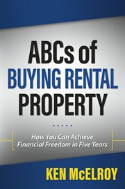 ABCs of Buying Rental Property : How You Can Achieve Financial Freedom in Five Years cover image