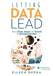 Letting data lead : how to design, analyze, and respond to classroom assessment cover image