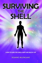 Surviving the shell. A How to Guide for Living a Happy and Healthy Life cover image