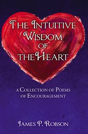The intuitive wisdom of the heart. A Collection of Poems of Encouragement cover image