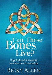 Can these bones live?. Hope, Help, and Strength For Interdependent Relationships cover image