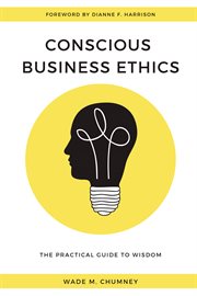 CONSCIOUS BUSINESS ETHICS;THE PRACTICAL GUIDE TO WISDOM cover image