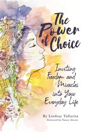 The power of choice. Inviting Freedom and Miracles into Your Everyday Life cover image