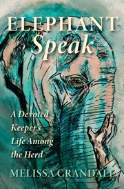 Elephant speak : a devoted keeper's life among the herd cover image
