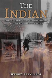 The indian. America's Walking Dream, Berkeley Radicals, War, Riots, Drugs and Revolution cover image