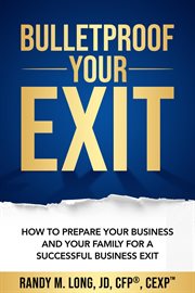 Bulletproof your exit. How to Prepare Your Business and Your Family for a Successful Business Exit cover image