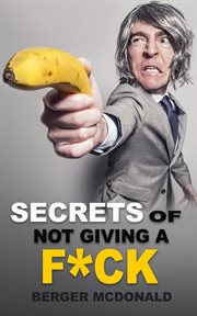 Secrets of not giving a f*ck. A Humorous Guide to Stop Worrying about F*cking Sh*t, and Start Living a Stress-Free Life cover image
