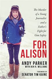 For Alison : the murder of a young journalist and a father's fight for gun safety cover image
