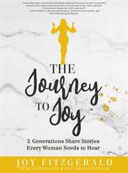 The journey to joy. 5 Generations Share Stories Every Woman Needs To Hear cover image