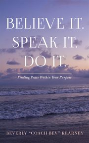 Believe it. speak it. do it.. Finding Peace Within Your Purpose cover image