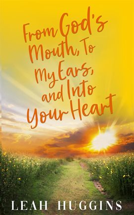 Cover image for From God's Mouth, To My Ears, and Into Your Heart