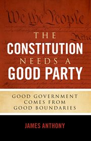 The Constitution needs a good party : good government comes from good boundaries cover image